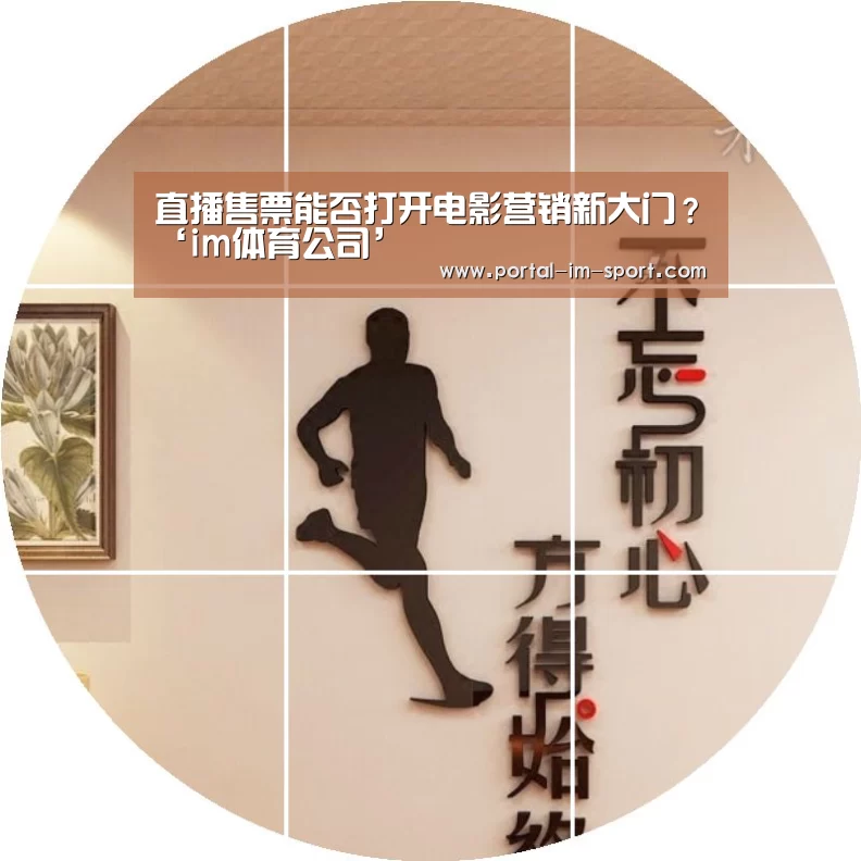直播售票能否打开电影营销新大门?‘im体育公司’(图4) im体育
