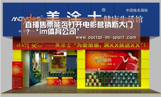 直播售票能否打开电影营销新大门?‘im体育公司’(图1) im体育下载